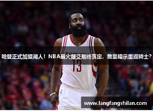 哈登正式加盟湖人！NBA最火爆交易终落定，詹皇暗示重返骑士？