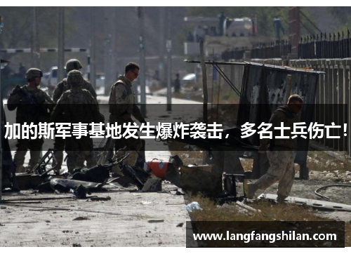 加的斯军事基地发生爆炸袭击，多名士兵伤亡！