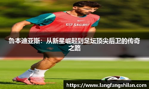 bwin必赢鲁本迪亚斯：从新星崛起到足坛顶尖后卫的传奇之路