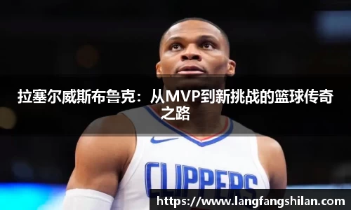 bwin必赢拉塞尔威斯布鲁克：从MVP到新挑战的篮球传奇之路